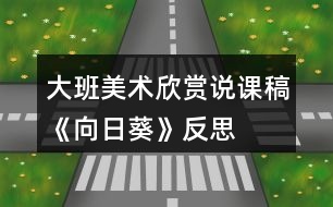 大班美術(shù)欣賞說課稿《向日葵》反思