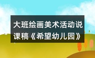 大班繪畫美術(shù)活動(dòng)說課稿《希望幼兒園》反思