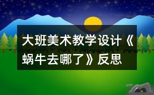 大班美術(shù)教學(xué)設(shè)計(jì)《蝸牛去哪了》反思