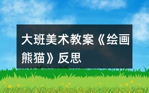 大班美術(shù)教案《繪畫熊貓》反思