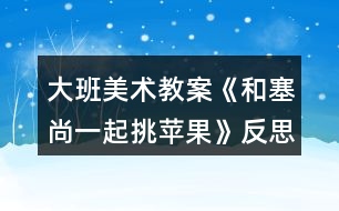 大班美術(shù)教案《和塞尚一起挑蘋果》反思