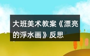 大班美術教案《漂亮的浮水畫》反思