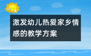 激發(fā)幼兒熱愛家鄉(xiāng)情感的教學方案