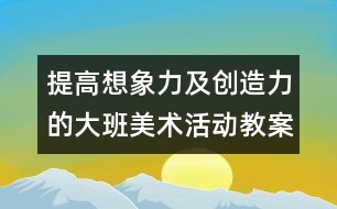 提高想象力及創(chuàng)造力的大班美術活動教案