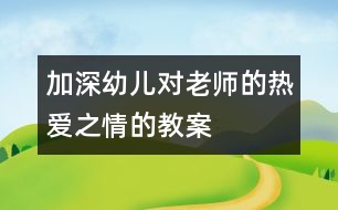 加深幼兒對老師的熱愛之情的教案