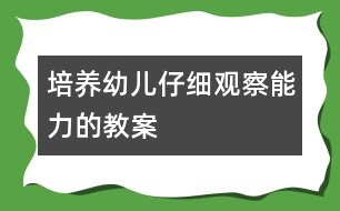 培養(yǎng)幼兒仔細(xì)觀察能力的教案