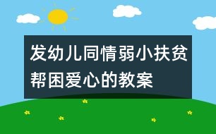 發(fā)幼兒同情弱小扶貧幫困愛(ài)心的教案