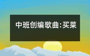 中班創(chuàng)編歌曲:買(mǎi)菜