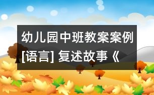 幼兒園中班教案案例[語(yǔ)言] 復(fù)述故事《開小船》