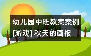 幼兒園中班教案案例[游戲] 秋天的畫(huà)報(bào)