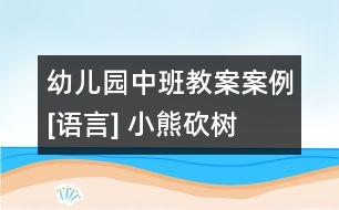 幼兒園中班教案案例[語言] 小熊砍樹