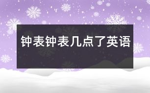 鐘表、鐘表幾點(diǎn)了（英語）