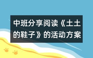 中班分享閱讀《土土的鞋子》的活動(dòng)方案及說課材料