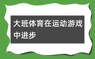 大班體育在運(yùn)動(dòng)游戲中進(jìn)步