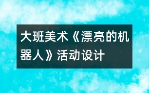 大班美術(shù)《漂亮的機(jī)器人》活動設(shè)計(jì)