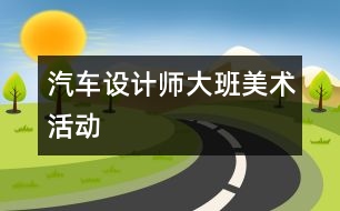 汽車設(shè)計(jì)師（大班美術(shù)活動）