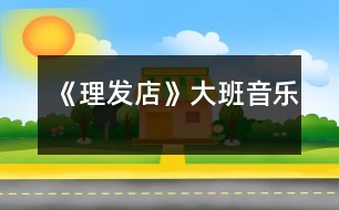 《理發(fā)店》大班音樂(lè)