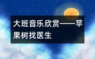 大班音樂欣賞――蘋果樹找醫(yī)生