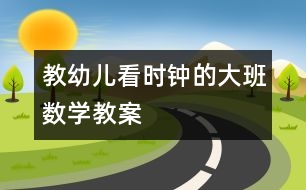 教幼兒看時(shí)鐘的大班數(shù)學(xué)教案