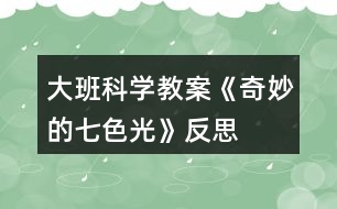 大班科學(xué)教案《奇妙的七色光》反思