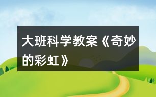 大班科學教案《奇妙的彩虹》