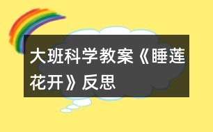 大班科學(xué)教案《睡蓮花開》反思