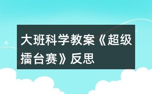 大班科學(xué)教案《超級(jí)擂臺(tái)賽》反思