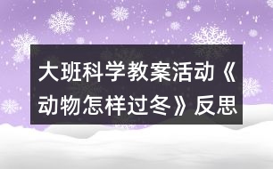 大班科學(xué)教案活動(dòng)《動(dòng)物怎樣過(guò)冬》反思