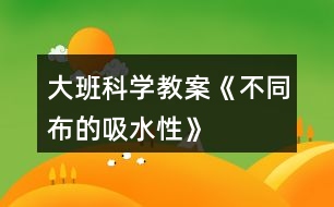 大班科學教案《不同布的吸水性》