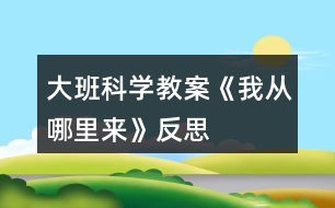 大班科學(xué)教案《我從哪里來》反思