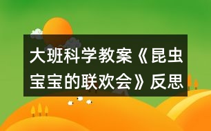 大班科學教案《昆蟲寶寶的聯(lián)歡會》反思