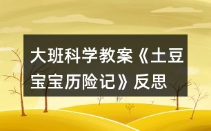 大班科學(xué)教案《土豆寶寶歷險(xiǎn)記》反思