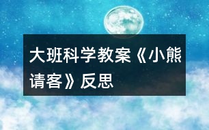 大班科學教案《小熊請客》反思