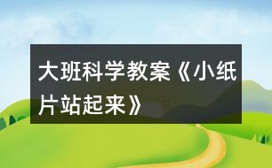 大班科學(xué)教案《小紙片站起來》