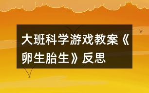 大班科學(xué)游戲教案《卵生、胎生》反思