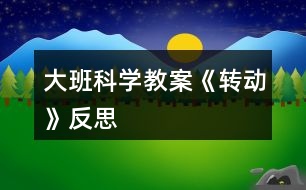 大班科學(xué)教案《轉(zhuǎn)動》反思