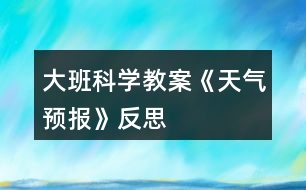 大班科學(xué)教案《天氣預(yù)報(bào)》反思