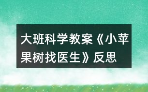 大班科學(xué)教案《小蘋(píng)果樹(shù)找醫(yī)生》反思