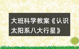 大班科學教案《認識太陽系、八大行星》反思