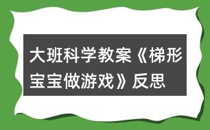 大班科學(xué)教案《梯形寶寶做游戲》反思