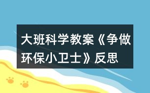 大班科學(xué)教案《爭(zhēng)做環(huán)保小衛(wèi)士》反思