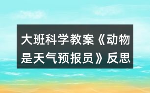 大班科學(xué)教案《動物是天氣預(yù)報(bào)員》反思