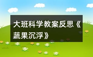 大班科學(xué)教案反思《蔬果沉浮》