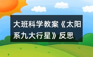 大班科學(xué)教案《太陽(yáng)系九大行星》反思