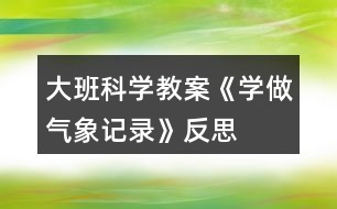 大班科學教案《學做氣象記錄》反思