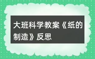 大班科學教案《紙的制造》反思