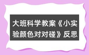 大班科學(xué)教案《小實(shí)驗(yàn)顏色對對碰》反思