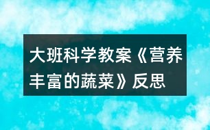 大班科學(xué)教案《營(yíng)養(yǎng)豐富的蔬菜》反思