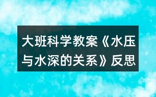 大班科學教案《水壓與水深的關(guān)系》反思