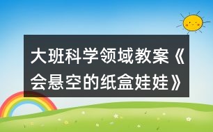 大班科學(xué)領(lǐng)域教案《會(huì)懸空的紙盒娃娃》反思